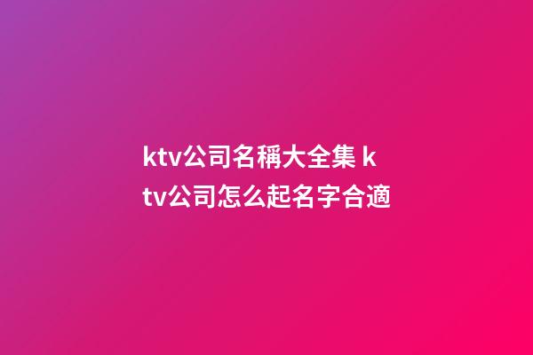 ktv公司名稱大全集 ktv公司怎么起名字合適-第1張-公司起名-玄機(jī)派